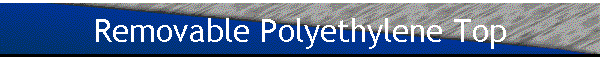 Removable Polyethylene Top